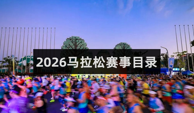 2026马拉松赛事时间表（全国马拉松赛事目录一览表最新版）